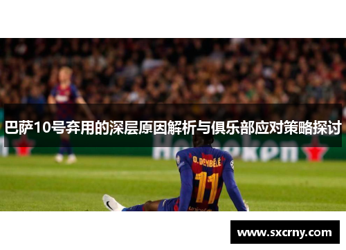 巴萨10号弃用的深层原因解析与俱乐部应对策略探讨