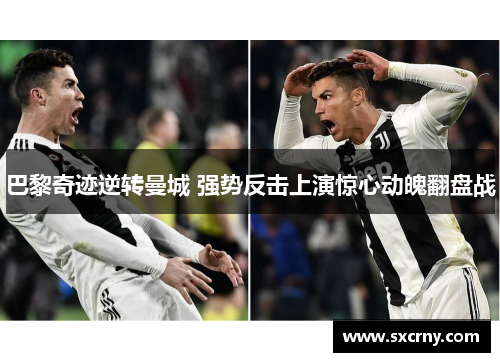 巴黎奇迹逆转曼城 强势反击上演惊心动魄翻盘战 巴黎奇迹逆转曼城 强势反击上演惊心动魄翻盘战