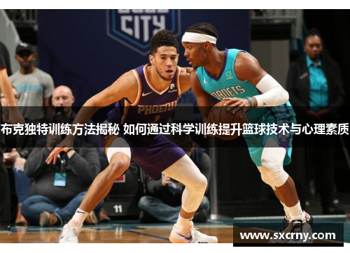 布克独特训练方法揭秘 如何通过科学训练提升篮球技术与心理素质