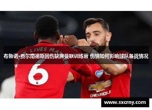 布鲁诺·费尔南德斯因伤缺席曼联训练营 伤情如何影响球队备战情况