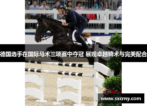 德国选手在国际马术三项赛中夺冠 展现卓越骑术与完美配合